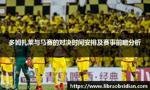 多姆扎莱与马赛的对决时间安排及赛事前瞻分析